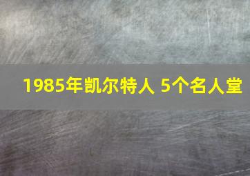 1985年凯尔特人 5个名人堂